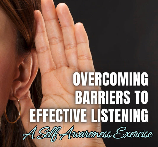 Overcoming Barriers to Effective Listening - A Self-Awareness Exercise