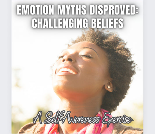 Emotion Myths Disproved: Challenging Beliefs - A Self Awareness Exercise